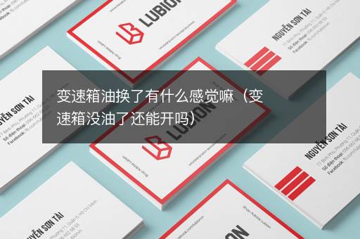 变速箱油换了有什么感觉嘛（变速箱没油了还能开吗）