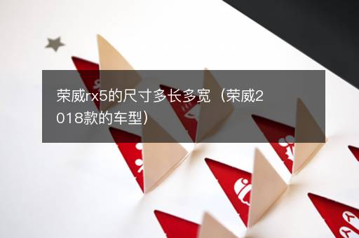 荣威rx5的尺寸多长多宽（荣威2018款的车型）