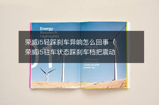 荣威i5轻踩刹车异响怎么回事（荣威i5驻车状态踩刹车档把震动）