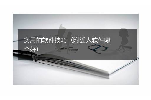 实用的软件技巧（附近人软件哪个好）