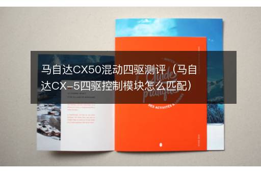 马自达CX50混动四驱测评（马自达CX-5四驱控制模块怎么匹配）