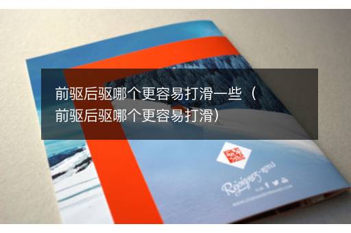 前驱后驱哪个更容易打滑一些（前驱后驱哪个更容易打滑）