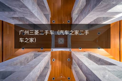 广州三菱二手车（汽车之家二手车之家）