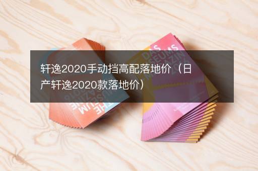 轩逸2020手动挡高配落地价（日产轩逸2020款落地价）